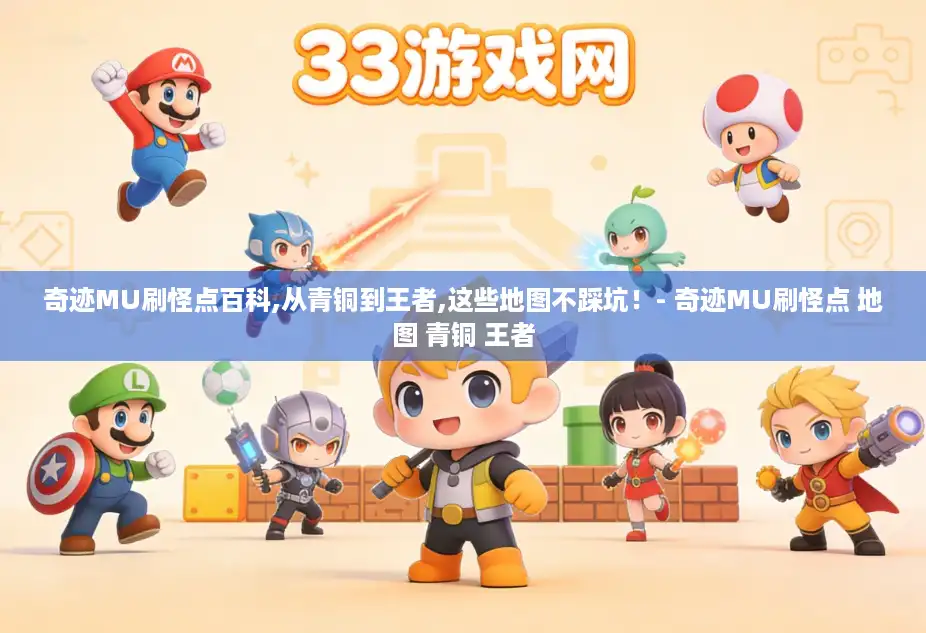 奇迹MU刷怪点百科,从青铜到王者,这些地图不踩坑!- 奇迹MU刷怪点 地图 青铜 王者 奇迹MU刷怪点百科,从青铜到王者,这些地图不踩坑!- 奇迹MU刷怪点 地图 青铜 王者