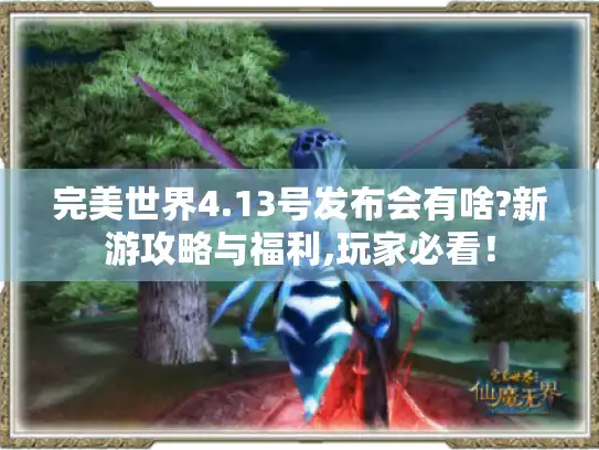 完美世界4.13号发布会有啥?新游攻略与福利,玩家必看! 完美世界4.13号发布会有啥?新游攻略与福利,玩家必看!