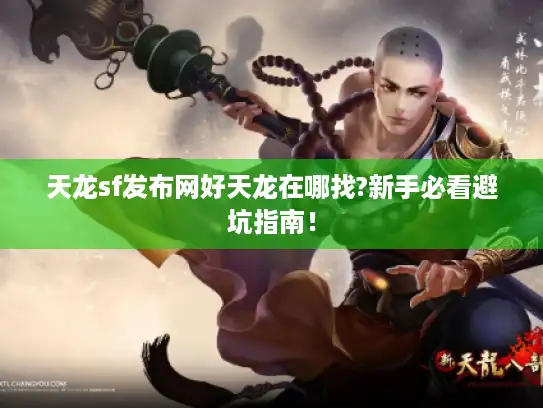 天龙sf发布网好天龙在哪找?新手必看避坑指南! 天龙sf发布网好天龙在哪找?新手必看避坑指南!
