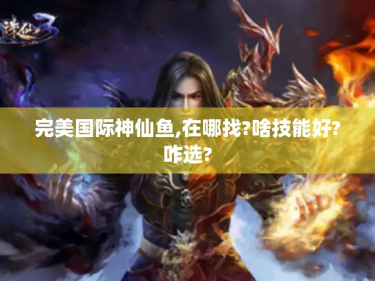 完美国际神仙鱼,在哪找?啥技能好?咋选?