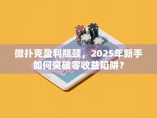 微扑克盈利瓶颈，2025年新手如何突破零收益陷阱？