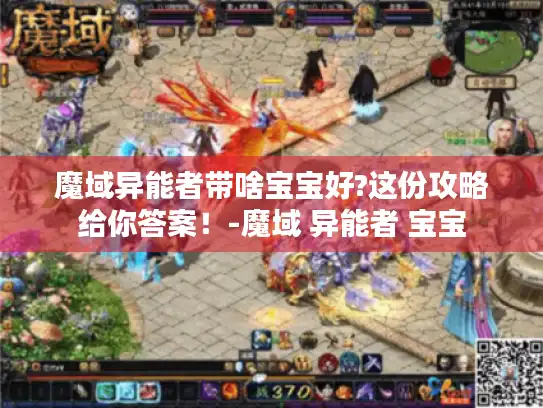 魔域异能者带啥宝宝好?这份攻略给你答案！-魔域 异能者 宝宝