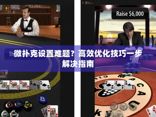 微扑克设置难题？高效优化技巧一步解决指南