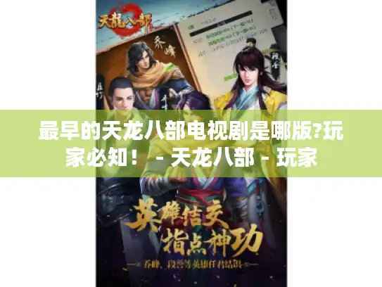 最早的天龙八部电视剧是哪版?玩家必知！ - 天龙八部 - 玩家