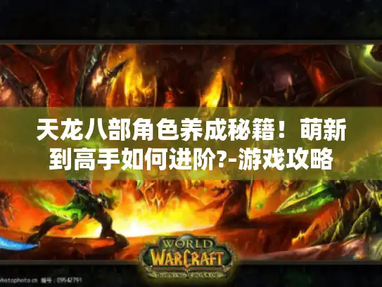 天龙八部角色养成秘籍！萌新到高手如何进阶?-游戏攻略