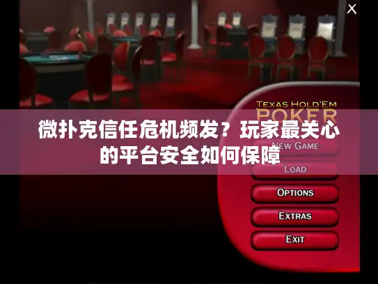 微扑克信任危机频发？玩家最关心的平台安全如何保障