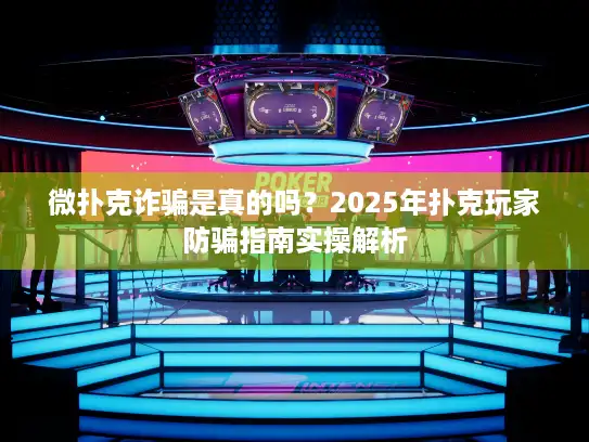 微扑克诈骗是真的吗？2025年扑克玩家防骗指南实操解析