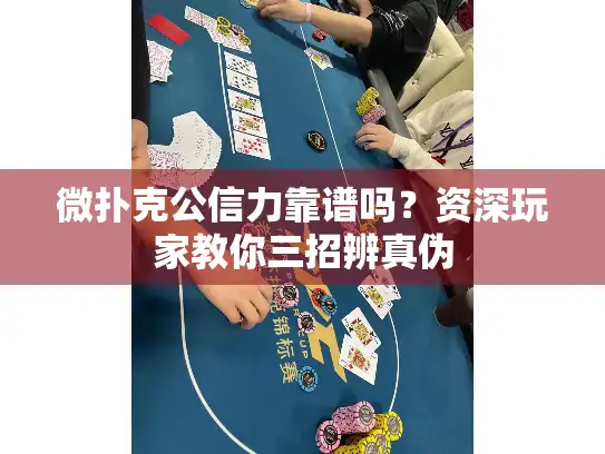 微扑克公信力靠谱吗？资深玩家教你三招辨真伪