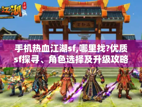 手机热血江湖sf,哪里找?优质sf探寻、角色选择及升级攻略揭秘
