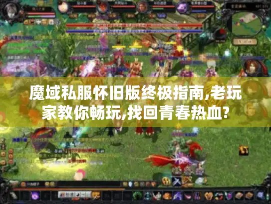 魔域私服怀旧版终极指南,老玩家教你畅玩,找回青春热血? 魔域私服怀旧版终极指南,老玩家教你畅玩,找回青春热血?