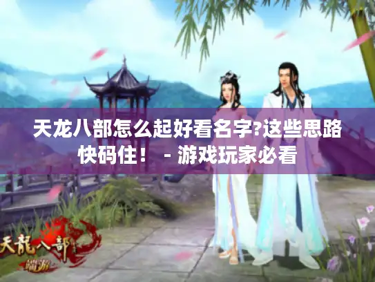天龙八部怎么起好看名字?这些思路快码住！ - 游戏玩家必看