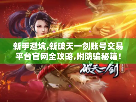 新手避坑,新破天一剑账号交易平台官网全攻略,附防骗秘籍！
