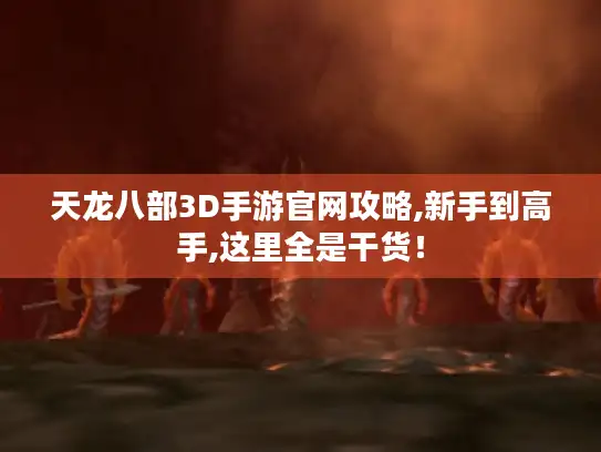 天龙八部3D手游官网攻略,新手到高手,这里全是干货！