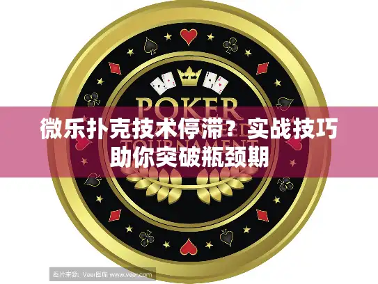 微乐扑克技术停滞？实战技巧助你突破瓶颈期