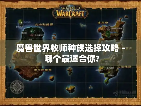 魔兽世界牧师种族选择攻略 - 哪个最适合你?