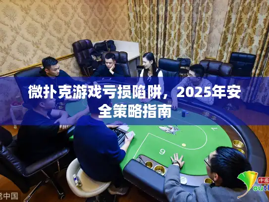 微扑克游戏亏损陷阱，2025年安全策略指南