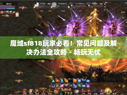 魔域sf818玩家必看！常见问题及解决办法全攻略 - 畅玩无忧