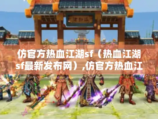 仿官方热血江湖sf（热血江湖sf最新发布网）,仿官方热血江湖sf咋找?