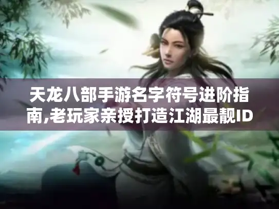 天龙八部手游名字符号进阶指南,老玩家亲授打造江湖最靓ID! 天龙八部手游名字符号进阶指南,老玩家亲授打造江湖最靓ID!