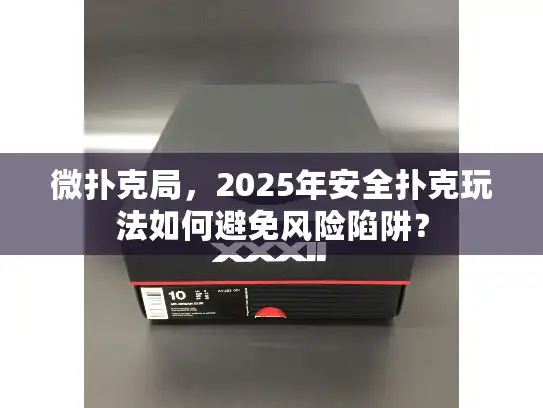 微扑克局，2025年安全扑克玩法如何避免风险陷阱？