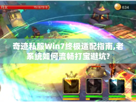 奇迹私服Win7终极适配指南,老系统如何流畅打宝避坑?
