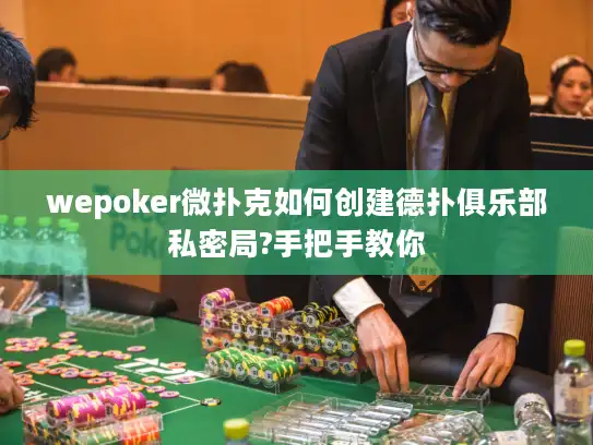 wepoker微扑克如何创建德扑俱乐部私密局?手把手教你