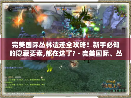 完美国际丛林遗迹全攻略!新手必知的隐藏要素,都在这了? - 完美国际、丛林遗迹、全攻略、新手、隐藏宝箱、BOSS弱点、剧情彩蛋 完美国际丛林遗迹全攻略!新手必知的隐藏要素,都在这了? - 完美国际、丛林遗迹、全攻略、新手、隐藏宝箱、BOSS弱点、剧情彩蛋