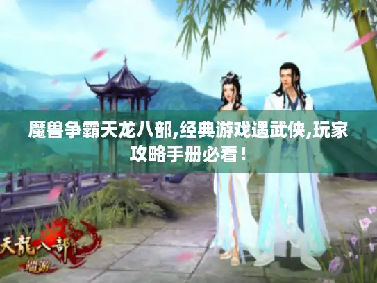 魔兽争霸天龙八部,经典游戏遇武侠,玩家攻略手册必看! 魔兽争霸天龙八部,经典游戏遇武侠,玩家攻略手册必看!