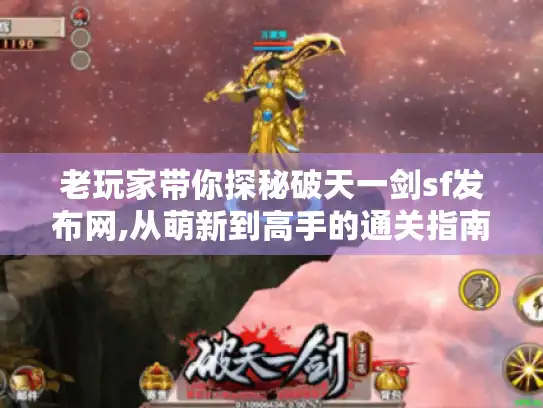 老玩家带你探秘破天一剑sf发布网,从萌新到高手的通关指南 老玩家带你探秘破天一剑sf发布网,从萌新到高手的通关指南