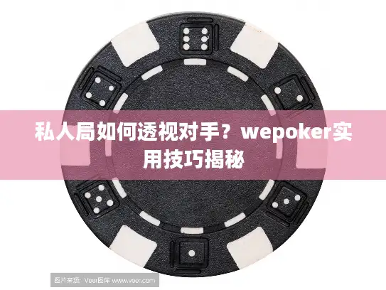 私人局如何透视对手？wepoker实用技巧揭秘