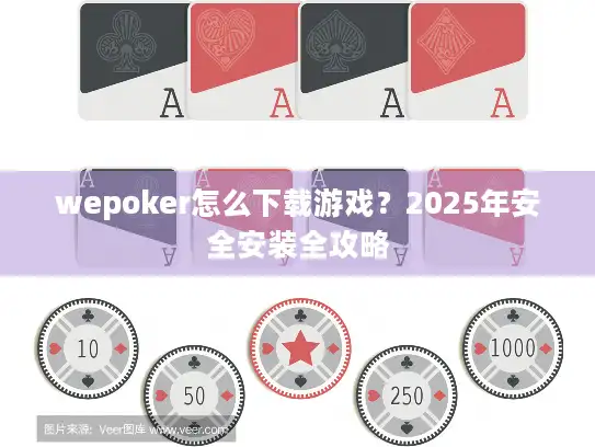 wepoker怎么下载游戏？2025年安全安装全攻略