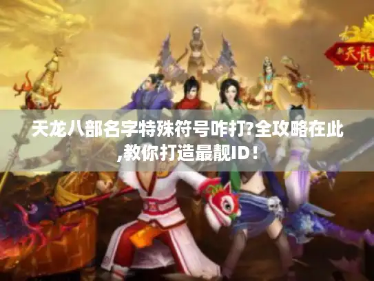 天龙八部名字特殊符号咋打?全攻略在此,教你打造最靓ID！