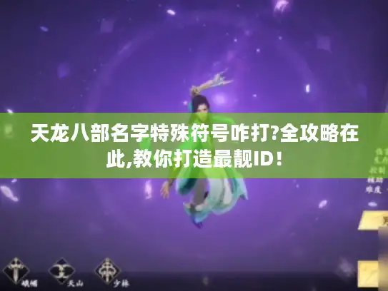 天龙八部名字特殊符号咋打?全攻略在此,教你打造最靓ID！