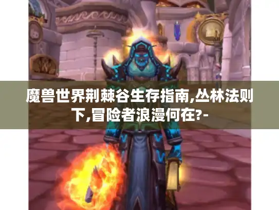 魔兽世界荆棘谷生存指南,丛林法则下,冒险者浪漫何在?-