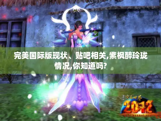 完美国际版现状、贴吧相关,紫枫醉玲珑情况,你知道吗?