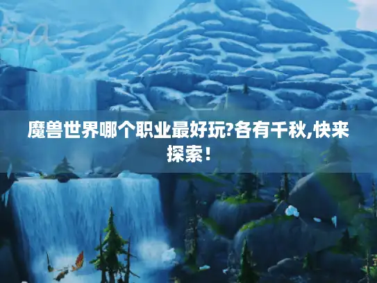 魔兽世界哪个职业最好玩?各有千秋,快来探索！