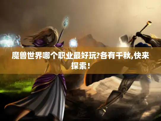 魔兽世界哪个职业最好玩?各有千秋,快来探索！
