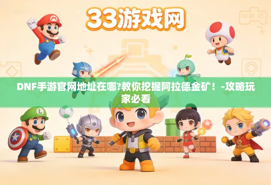 DNF手游官网地址在哪?教你挖掘阿拉德金矿!-攻略玩家必看 DNF手游官网地址在哪?教你挖掘阿拉德金矿!-攻略玩家必看