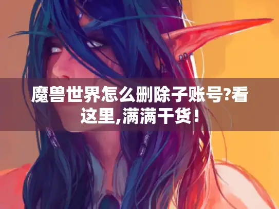 魔兽世界怎么删除子账号?看这里,满满干货！