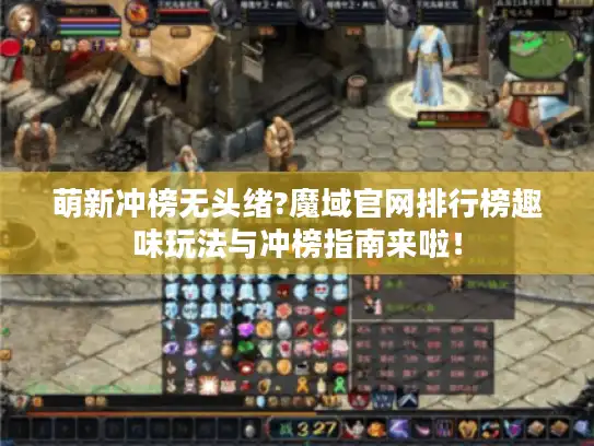 萌新冲榜无头绪?魔域官网排行榜趣味玩法与冲榜指南来啦！