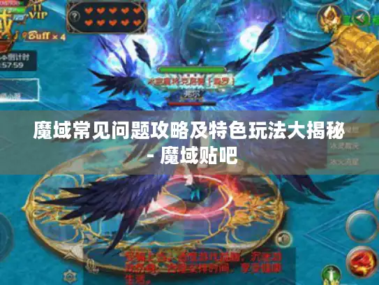 魔域常见问题攻略及特色玩法大揭秘 - 魔域贴吧 魔域常见问题攻略及特色玩法大揭秘 - 魔域贴吧