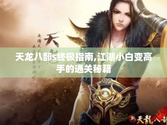 天龙八部s终极指南,江湖小白变高手的通关秘籍 天龙八部s终极指南,江湖小白变高手的通关秘籍