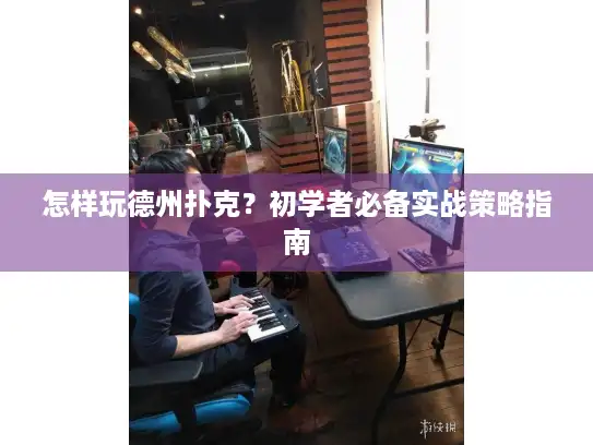 怎样玩德州扑克？初学者必备实战策略指南