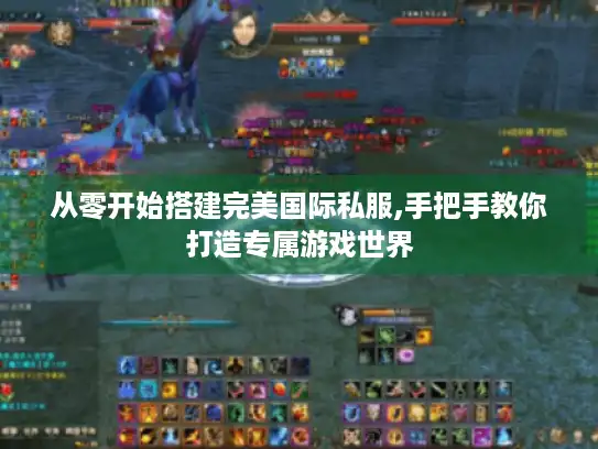 从零开始搭建完美国际私服,手把手教你打造专属游戏世界