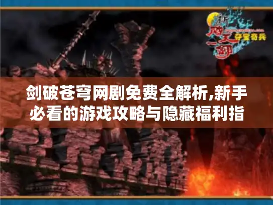 剑破苍穹网剧免费全解析,新手必看的游戏攻略与隐藏福利指南
