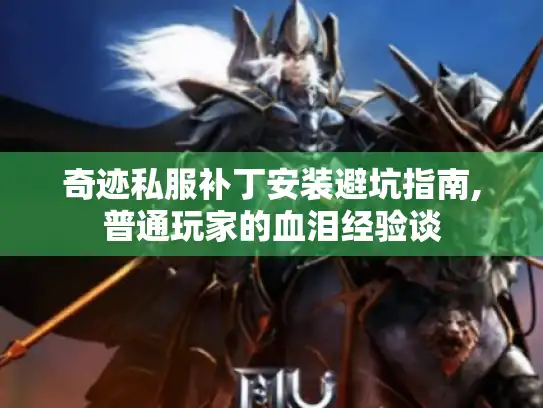 奇迹私服补丁安装避坑指南,普通玩家的血泪经验谈 奇迹私服补丁安装避坑指南,普通玩家的血泪经验谈