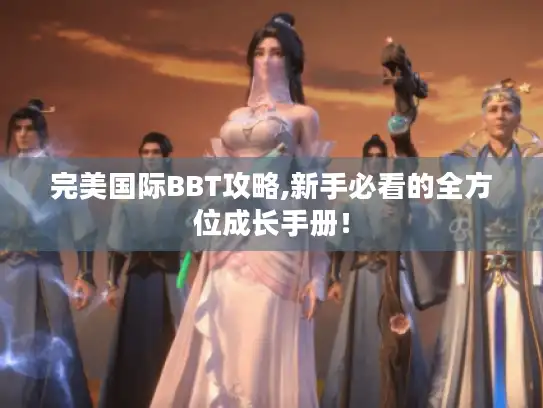 完美国际BBT攻略,新手必看的全方位成长手册！