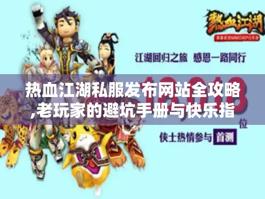 热血江湖私服发布网站全攻略,老玩家的避坑手册与快乐指南