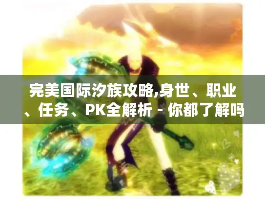 完美国际汐族攻略,身世、职业、任务、PK全解析 - 你都了解吗? 完美国际汐族攻略,身世、职业、任务、PK全解析 - 你都了解吗?