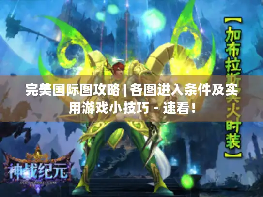 完美国际图攻略 | 各图进入条件及实用游戏小技巧 - 速看! 完美国际图攻略 | 各图进入条件及实用游戏小技巧 - 速看!